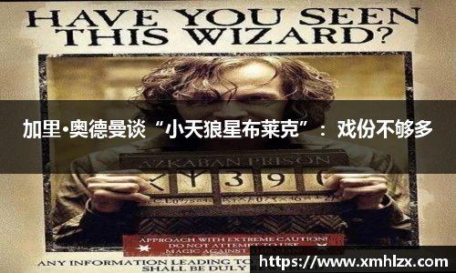 加里·奥德曼谈“小天狼星布莱克”：戏份不够多