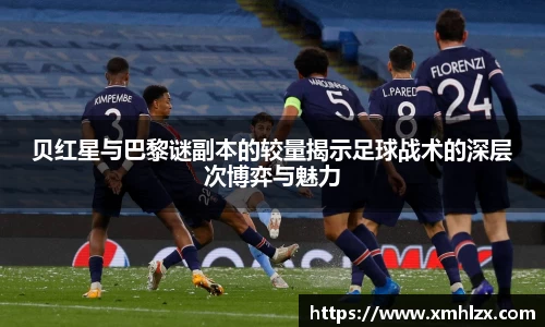 多多28贝红星与巴黎谜副本的较量揭示足球战术的深层次博弈与魅力
