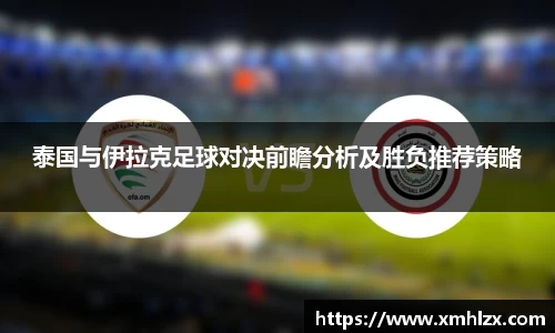 多多28泰国与伊拉克足球对决前瞻分析及胜负推荐策略