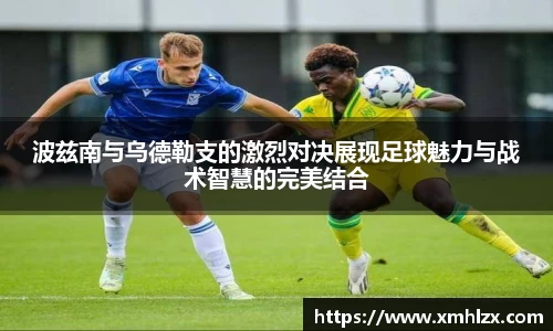 多多28波兹南与乌德勒支的激烈对决展现足球魅力与战术智慧的完美结合